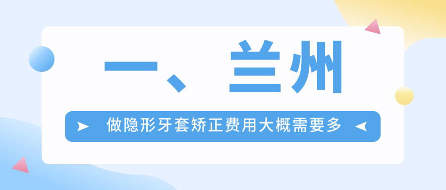 一、蘭州做隱形牙套矯正費用大概需要多少錢(qián)？發(fā)布2025蘭州隱形牙套矯正收費表