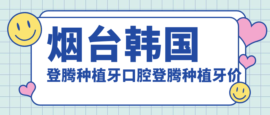 煙臺韓國登騰種植牙口腔登騰種植牙價(jià)目單