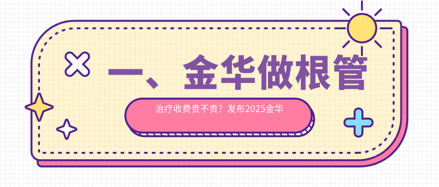 一、金華做根管治療收費貴不貴？發(fā)布2025金華根管治療收費表