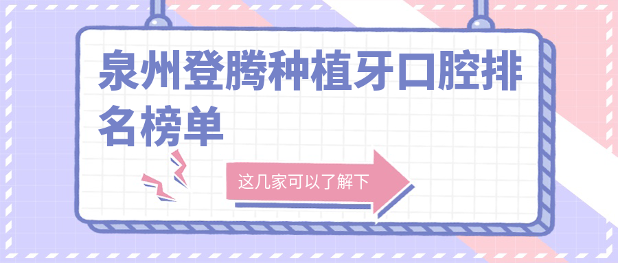 福建泉州登騰種植牙哪家強(qiáng)？十大口腔門診比拼，美益佳、新愛牙醫(yī)等上榜！