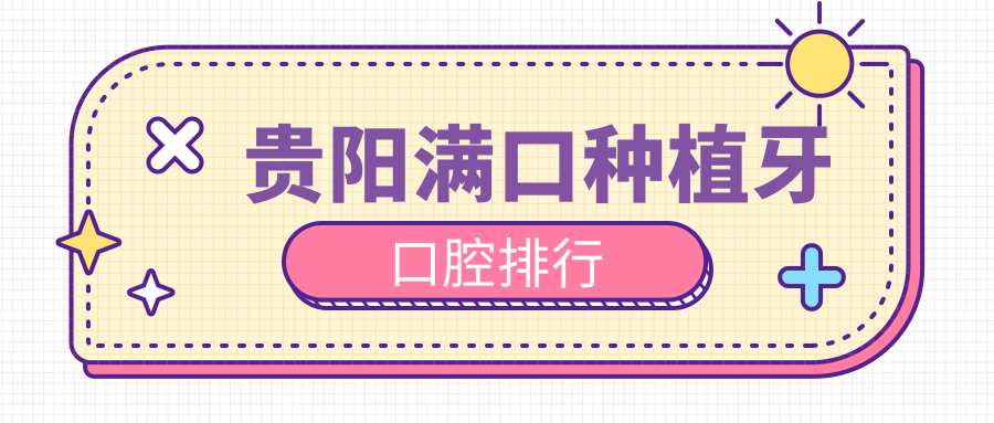 貴陽(yáng)滿(mǎn)口種植牙口腔排行