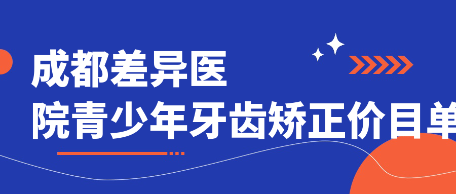 成都差異醫院青少年牙齒矯正價(jià)目單