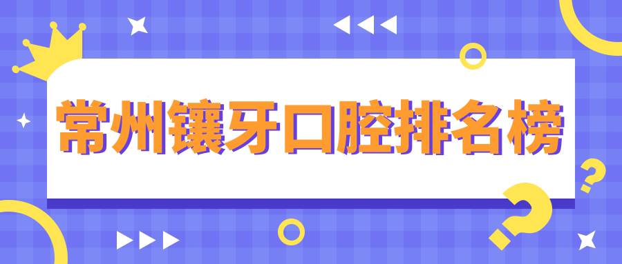 常州鑲牙口腔排名榜