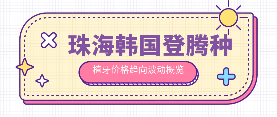珠海韓國登騰種植牙價(jià)格趨向波動(dòng)概覽