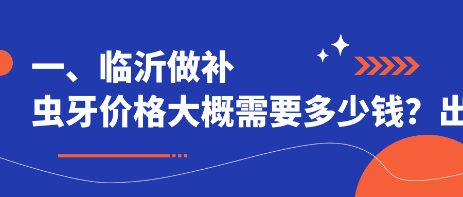一、臨沂做補蟲(chóng)牙價(jià)格大概需要多少錢(qián)？出爐2025臨沂補蟲(chóng)牙價(jià)格表