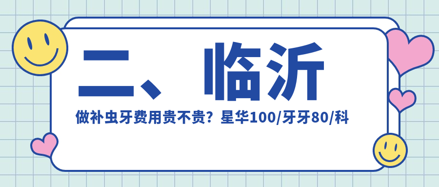 二、臨沂做補蟲(chóng)牙費用貴不貴？星華100/牙牙80/科恩100