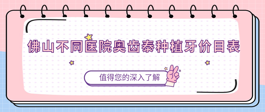 佛山不同醫院奧齒泰種植牙價(jià)目表