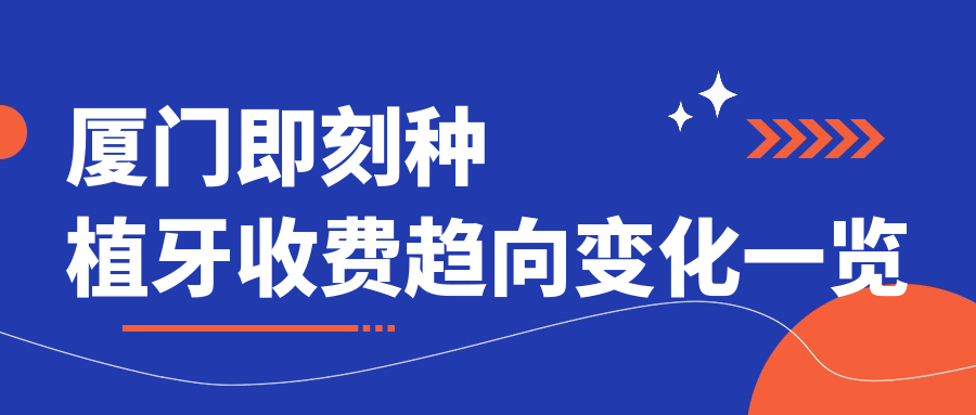 廈門即刻種植牙收費(fèi)趨向變化一覽