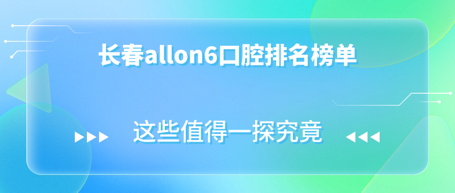 長(cháng)春allon6口腔排名榜單