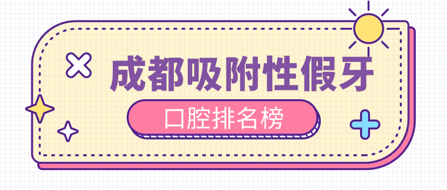 成都吸附性假牙口腔排名榜