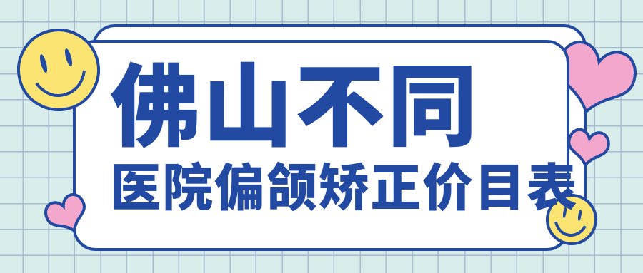 佛山不同醫院偏頜矯正價(jià)目表