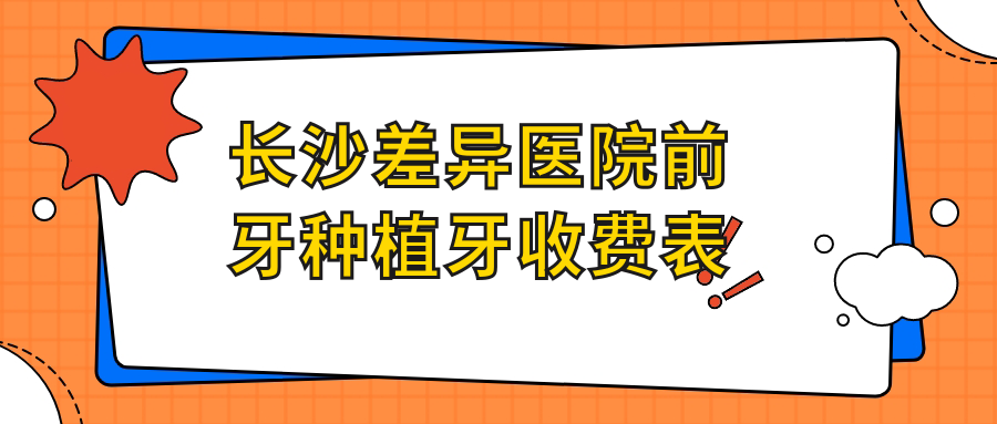 長(cháng)沙差異醫院前牙種植牙收費表