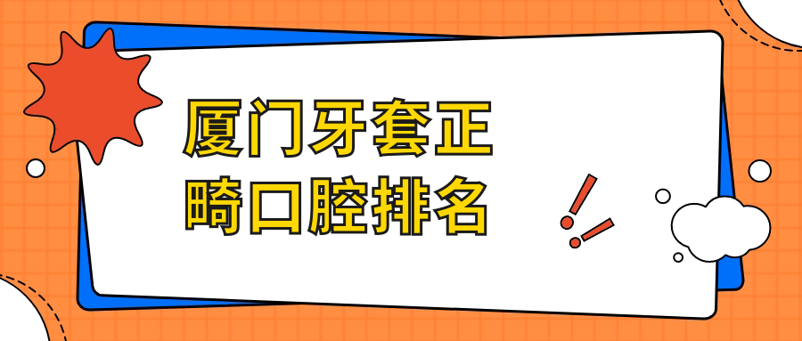 廈門(mén)牙套正畸口腔排名