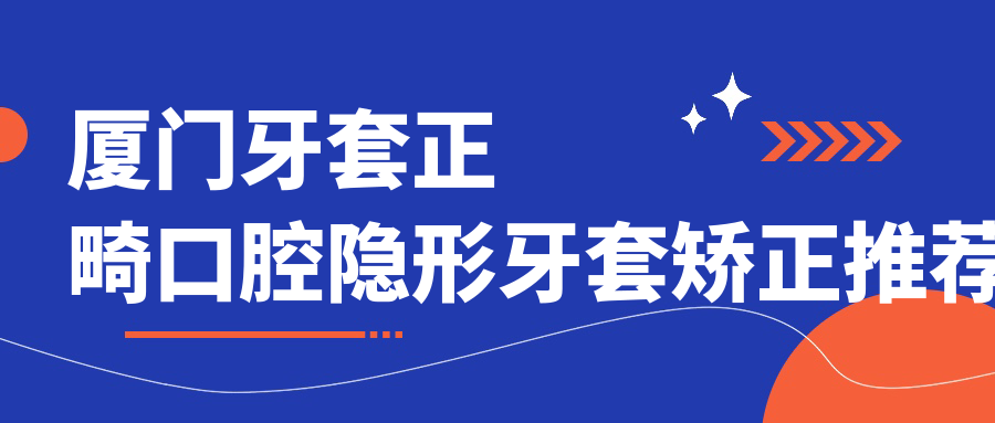 廈門(mén)牙套正畸口腔隱形牙套矯正推薦