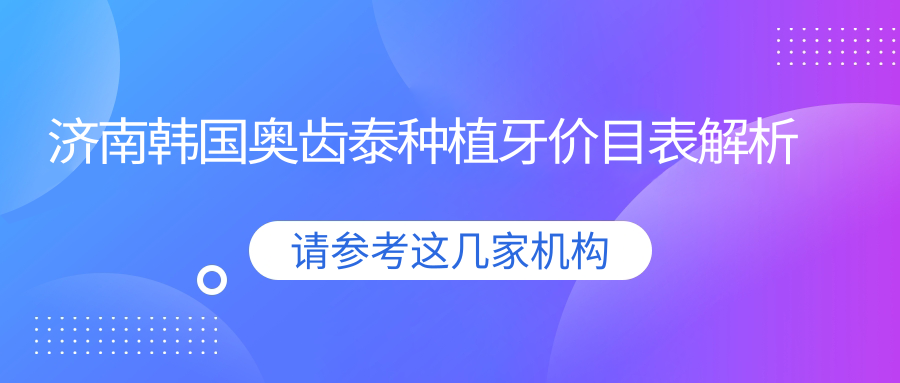 濟南韓國奧齒泰種植牙價(jià)目表解析