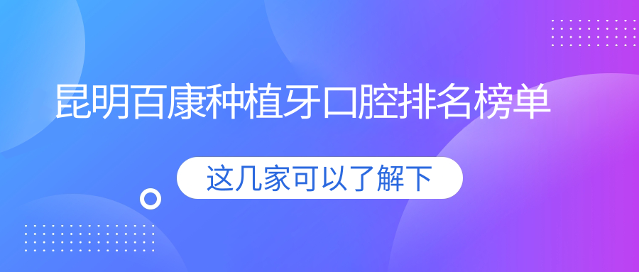 昆明百康種植牙口腔排名榜單
