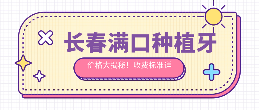 長(cháng)春滿(mǎn)口種植牙價(jià)格大揭秘！收費標準詳解，附價(jià)格表及醫院地址