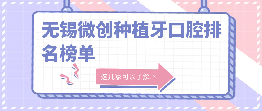 無(wú)錫微創(chuàng  )種植牙口腔排名榜單