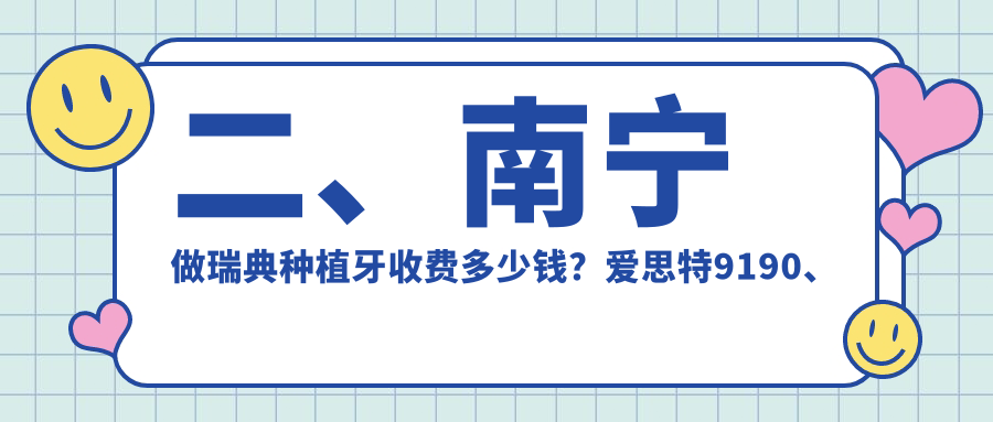 二、南寧做瑞典種植牙收費多少錢(qián)？愛(ài)思特9190、南寧牙百年星湖路9190、柏樂(lè )8369