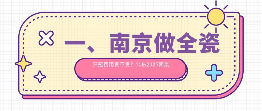 一、南京做全瓷牙冠費用貴不貴？公布2025南京全瓷牙冠價(jià)格表