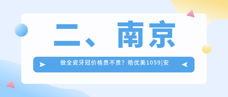 二、南京做全瓷牙冠價(jià)格貴不貴？皓優(yōu)美1059|安雅1198|名喆960