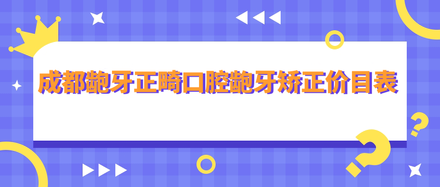 成都齙牙正畸口腔齙牙矯正價(jià)目表