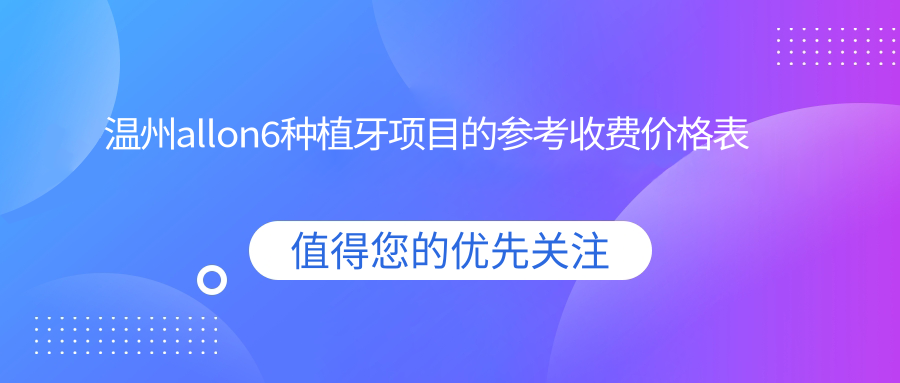 溫州allon6種植牙項目的參考收費價(jià)格表