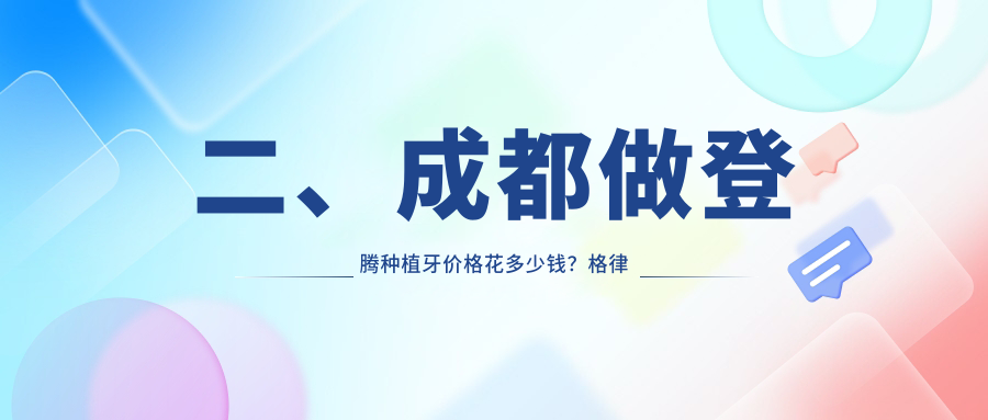 二、成都做登騰種植牙價格花多少錢？格律斯3598/熊貓口腔2588/馬瀧齒科3598