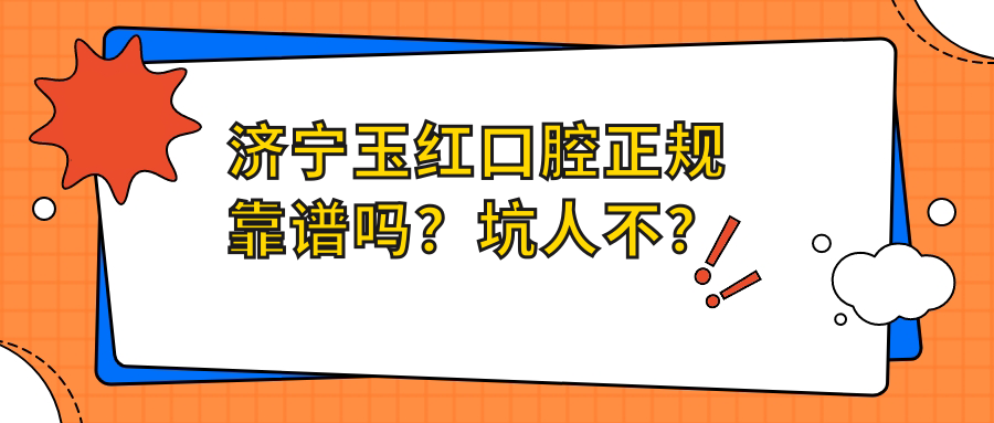 濟(jì)寧玉紅口腔正規(guī)靠譜嗎？坑人不？