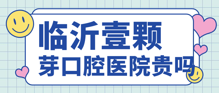 臨沂壹顆芽口腔醫(yī)院貴嗎