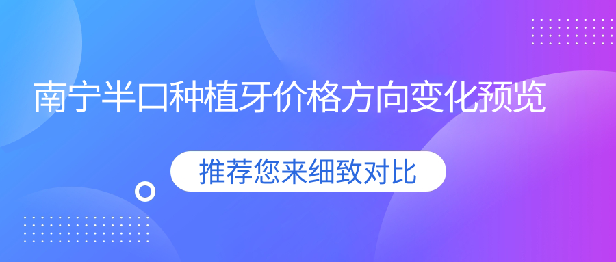 南寧半口種植牙價(jià)格方向變化預覽