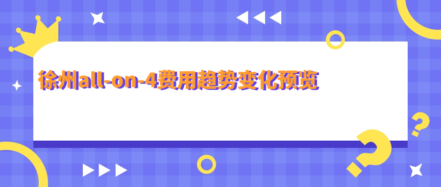 徐州all-on-4費用趨勢變化預覽