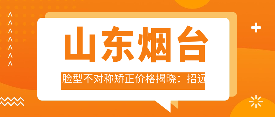 山東煙臺臉型不對稱(chēng)矯正價(jià)格揭曉：招遠蔚來(lái)、慶亞及修瑞梅口腔費用對比