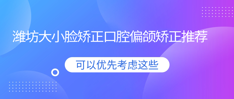 濰坊大小臉矯正口腔偏頜矯正推薦