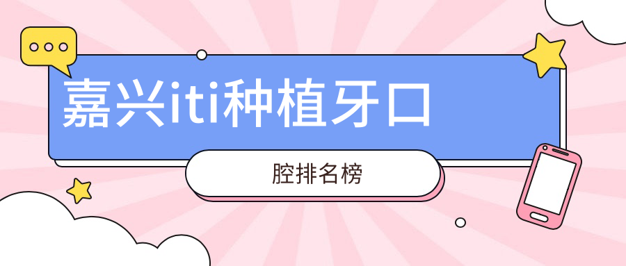 嘉興iti種植牙口腔排名榜