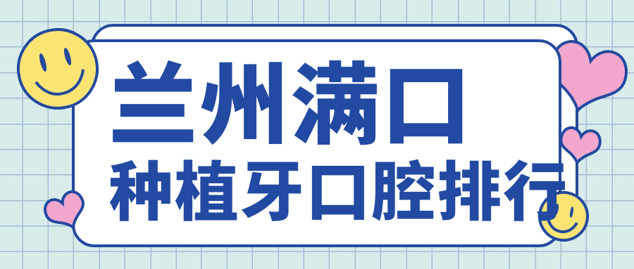 蘭州滿(mǎn)口種植牙口腔排行