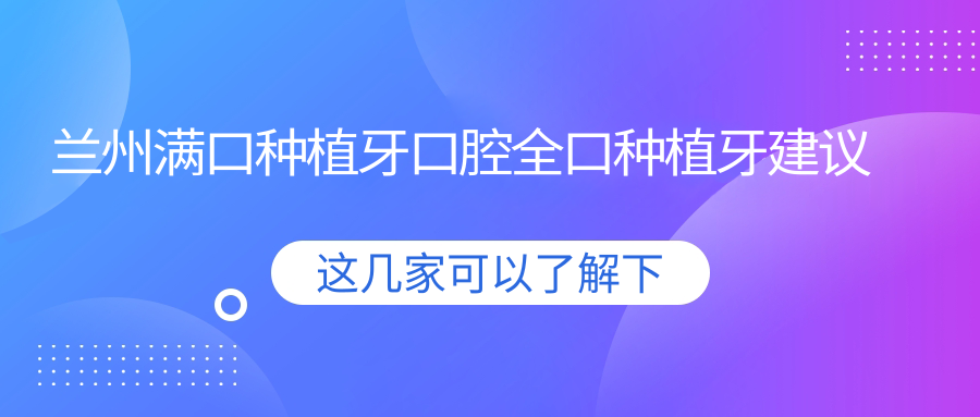 蘭州滿(mǎn)口種植牙口腔全口種植牙建議