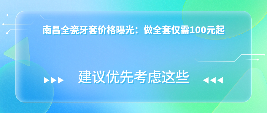 南昌全瓷牙套價(jià)格曝光：做全套僅需100元起步至高性?xún)r(jià)比款千元內選