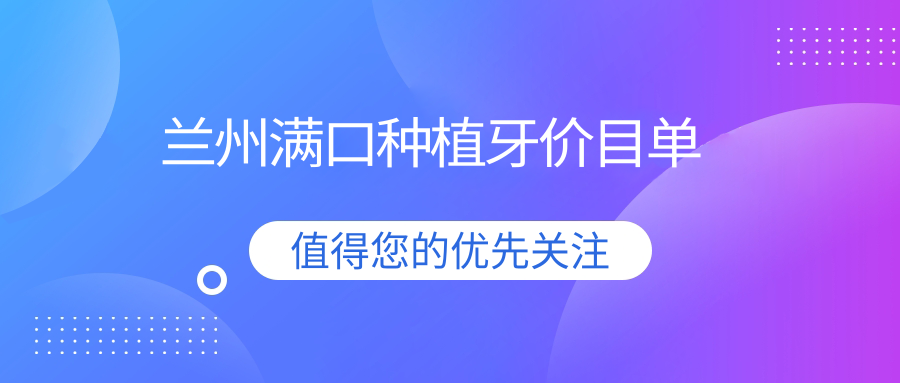 蘭州滿(mǎn)口種植牙價(jià)目單