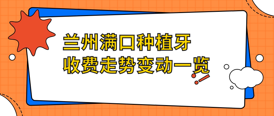 蘭州滿(mǎn)口種植牙收費走勢變動(dòng)一覽