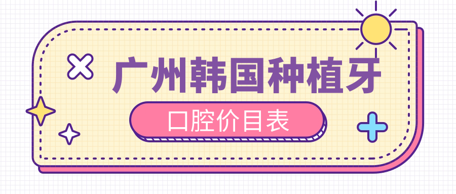 廣州韓國種植牙口腔價(jià)目表