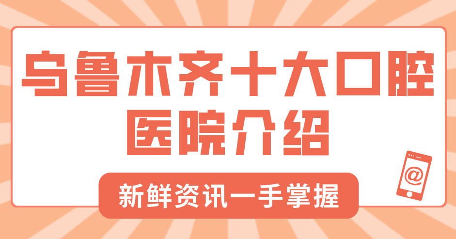2025烏魯木齊十大口腔醫院介紹