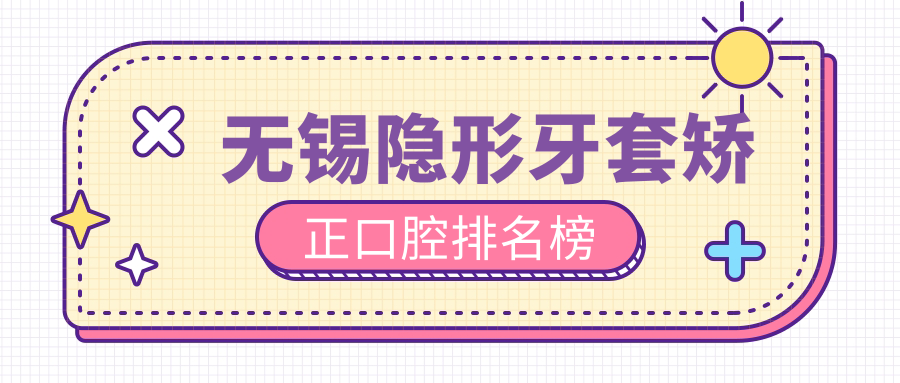 無(wú)錫隱形牙套矯正口腔排名榜