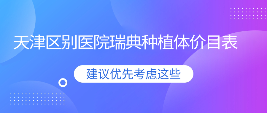天津區(qū)別醫(yī)院瑞典種植體價目表