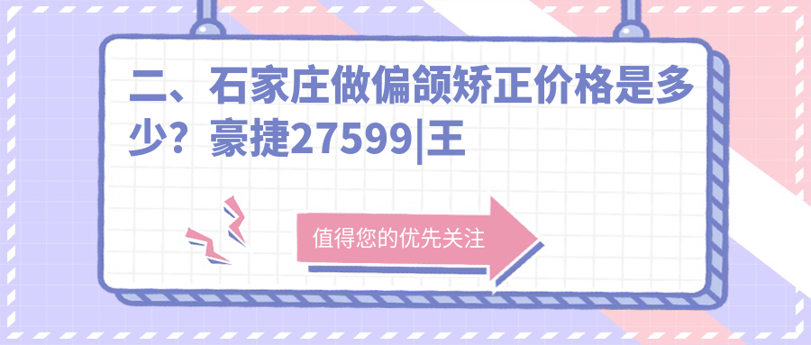 二、石家莊做偏頜矯正價(jià)格是多少？豪捷27599|王娟27088|德倫25159