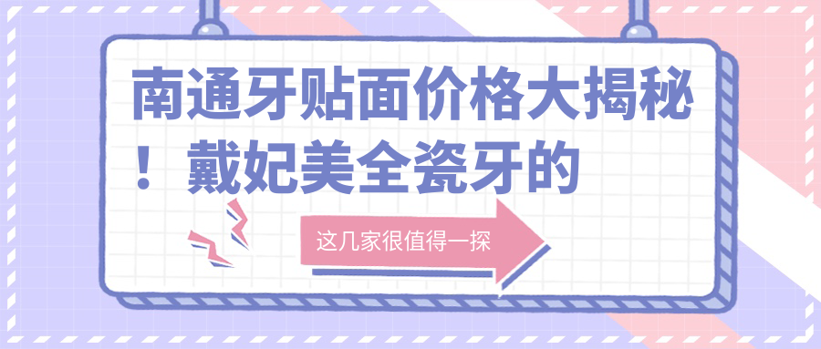 南通牙貼面價(jià)格大揭秘！戴妃美全瓷牙的詳細費用清單來(lái)襲