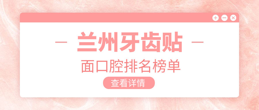蘭州牙齒貼面口腔排名榜單