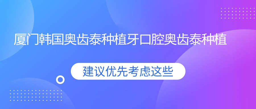 廈門(mén)韓國奧齒泰種植牙口腔奧齒泰種植牙收費表