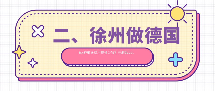 二、徐州做德國icx種植牙費用花多少錢(qián)？亮雅6250、牙倍健5899、速美4869