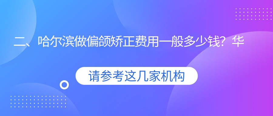 二、哈爾濱做偏頜矯正費用一般多少錢(qián)？華耀26489、美33559、江星光35959